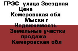 ГРЭС, улица Звездная › Цена ­ 600 000 - Кемеровская обл., Мыски г. Недвижимость » Земельные участки продажа   . Кемеровская обл.